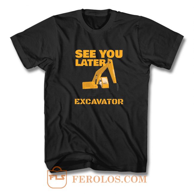 See You Later Excavator T Shirt FEROLOS