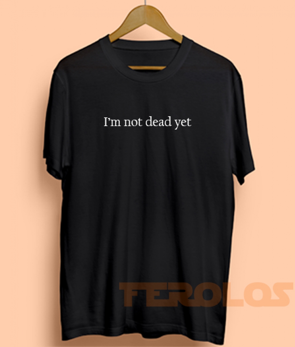 I'm Not Dead Yet Mens Womens Adult T-shirts