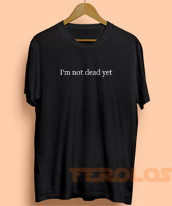 I'm Not Dead Yet Mens Womens Adult T-shirts