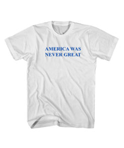 Buy America Was Never Great Anti Trump Fuck Trump Cheap T Shirt