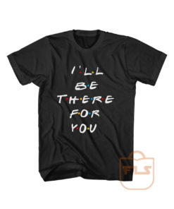 Ill Be There For You Friends T Shirt Men Women