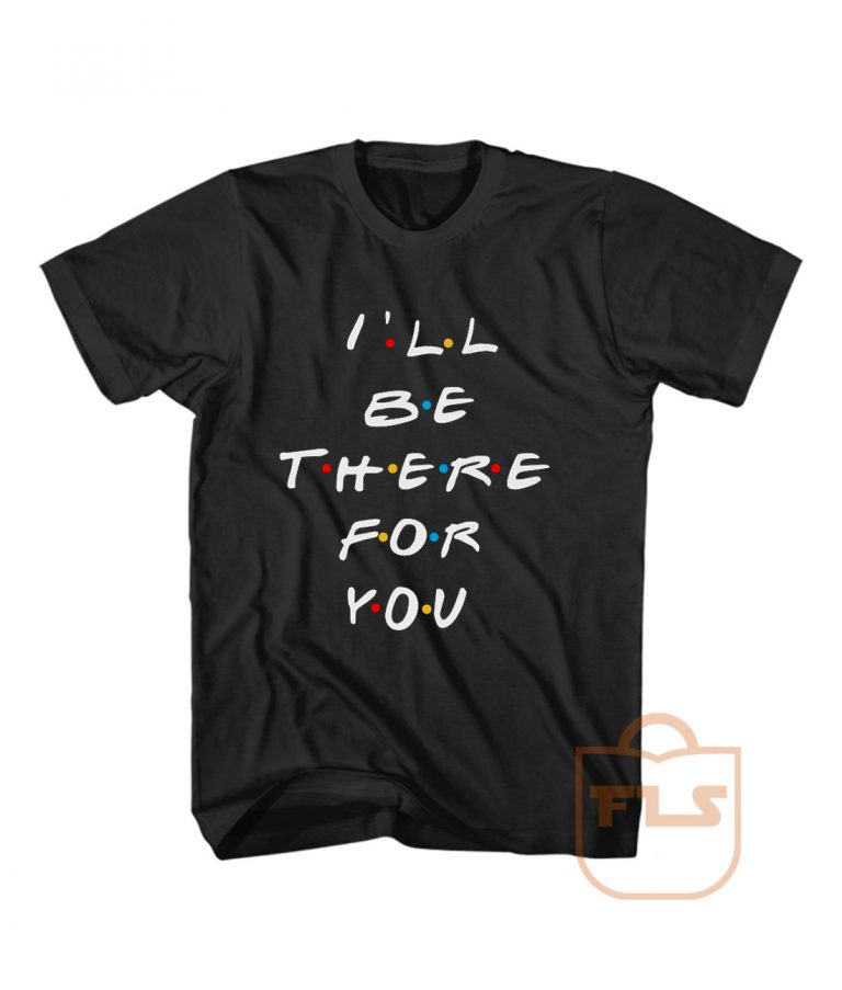 I'll Be There For You Friends T Shirt Men Women - Ferolos.com - Cheap ...