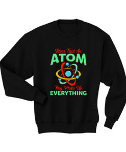 Never Trust Atom They Make Everything Sweatshirt