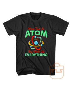 Never Trust Atom They Make Everything T Shirt