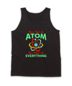 Never Trust Atom They Make Everything Tank Top