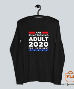 Any Functioning Adult 2020 For President Long Sleeve