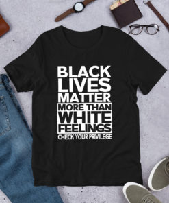 Black lives Matter More than White Feelings Check your Privilege T Shirt