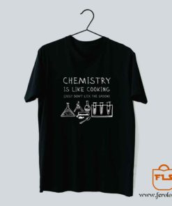 Chemistry Is Like Cooking T Shirt