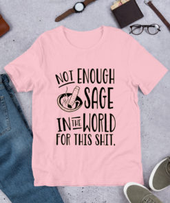 Not Enough Sage in The World For This Shit T Shirt