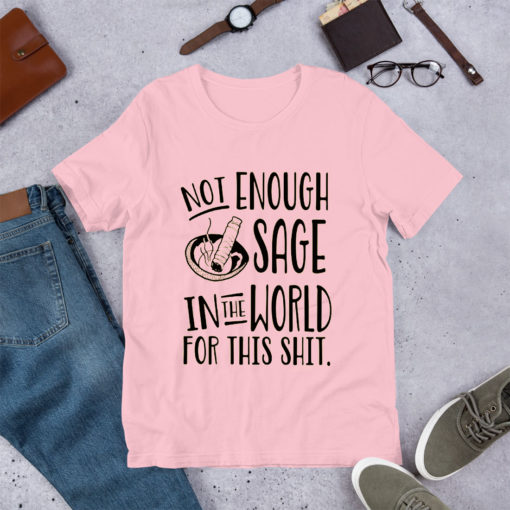 Not Enough Sage in The World For This Shit T Shirt