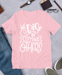 We Rise By Lifting Others T Shirt