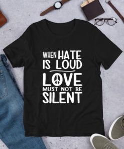 When Hate Is Loud Love Must Not Be Silent T Shirt