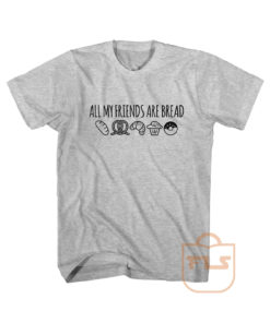 All My Friends Are Bread Cute Graphic Tees