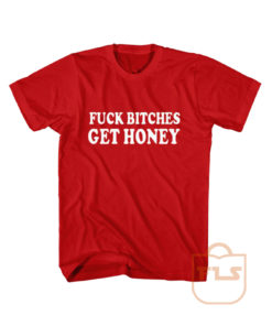 Fuck Bitches Get Honey T Shirt