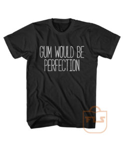 Gum Would Be Perfection Friends Cute Cheap Graphic Tees