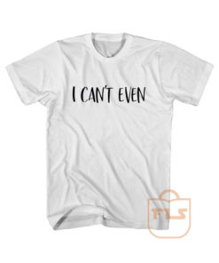 I Can't Even Sarcastic Cute Cheap Graphic Tees