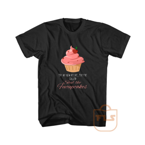 Try My New Recipe I Just Baked You Some Shut The Fucupcakes Graphic Tees