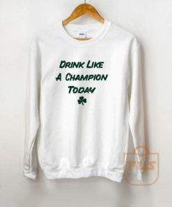 Drink like a Champion Today Irish St Patricks Day Sweatshirt