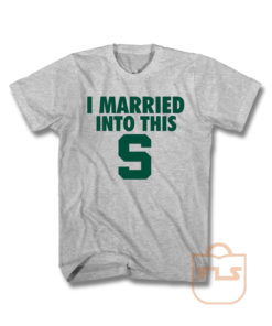 I Married Into This S Michigan State Spartans T Shirt