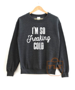 Im So Freaking Cold Sweatshirt