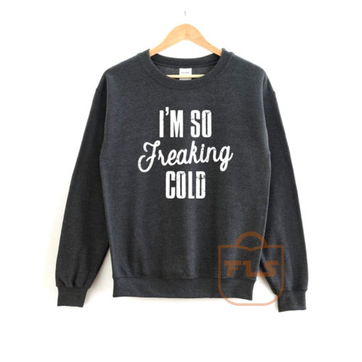 Im So Freaking Cold Sweatshirt | Ferolos