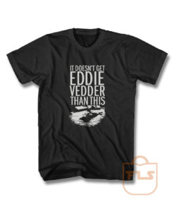 It Doesn't Get Eddie Vedder Than T Shirt