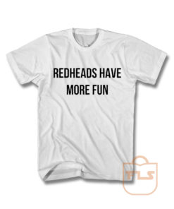 Redheads Have More Fun T Shirt