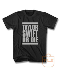 Taylor Swift Or Die T Shirt