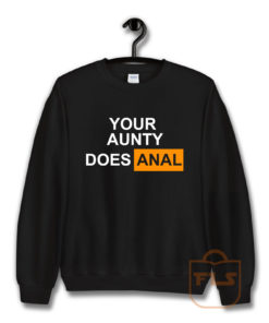 Your Aunty Does Anal Sweatshirt