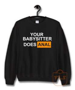 Your Babysitter Does Anal Sweatshirt