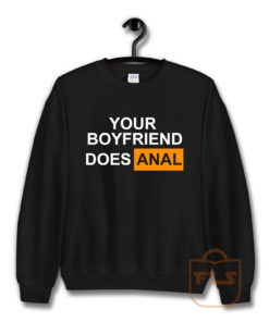 Your Boyfriend Does Anal Sweatshirt