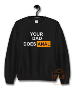 Your Dad Does Anal Sweatshirt