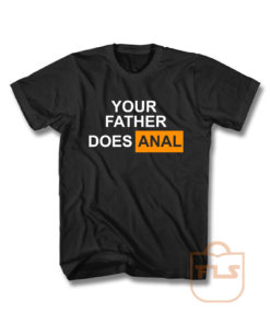 Your Father Does Anal Unisex T Shirt