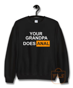 Your Grandpa Does Anal Sweatshirt