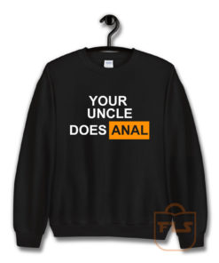 Your Uncle Does Anal Sweatshirt