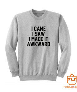 I Came I Saw I Made It Awkward Sweatshirt