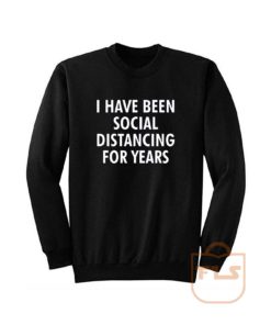 I Have Been Social Distancing For Years Sweatshirt