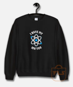 I Have My Ion You Sweatshirt