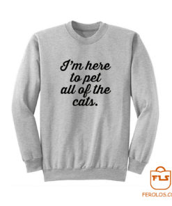 Im Here To Pet All Of The Cats Sweatshirt