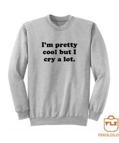 Im Pretty Cool But I Cry A Lot Sweatshirt