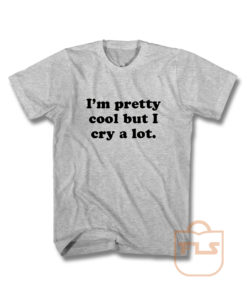 Im Pretty Cool But I Cry A Lot T Shirt