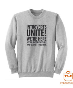 Introverts Unite Were Here Were Uncomfortable We Want To Go Ho Sweatshirt