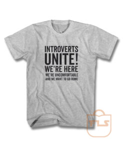 Introverts Unite Were Here Were Uncomfortable We Want To Go Home T Shirt