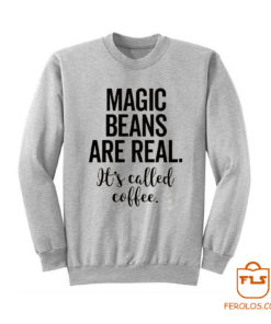 Magic Beans Are Real Its Called Coffee Sweatshirt