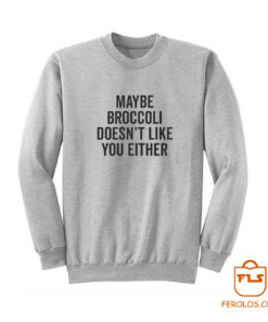 Maybe Broccoli Doesnt Like You Either Sweatshirt