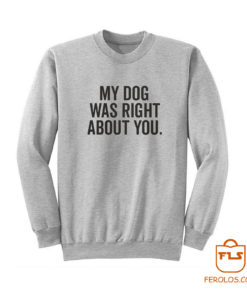 My Dog Was Right About You Sweatshirt