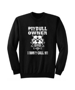 Pitbull Owner I Dont Call 911 Sweatshirt