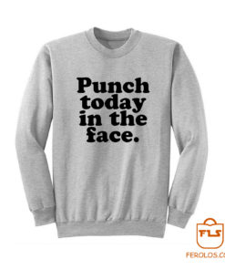 Punch Today In The Face Sweatshirt