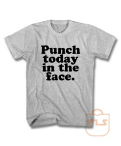 Punch Today In The Face T Shirt