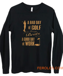 Bad Day Golf Good Day Work Long Sleeve